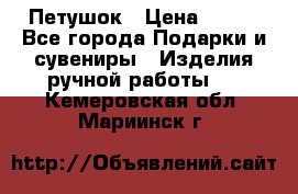 Петушок › Цена ­ 350 - Все города Подарки и сувениры » Изделия ручной работы   . Кемеровская обл.,Мариинск г.